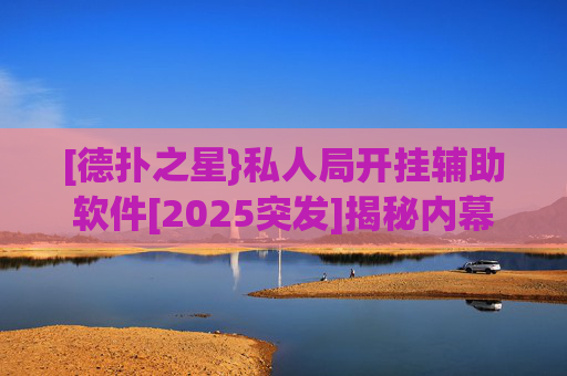 [德扑之星}私人局开挂辅助软件[2025突发]揭秘内幕