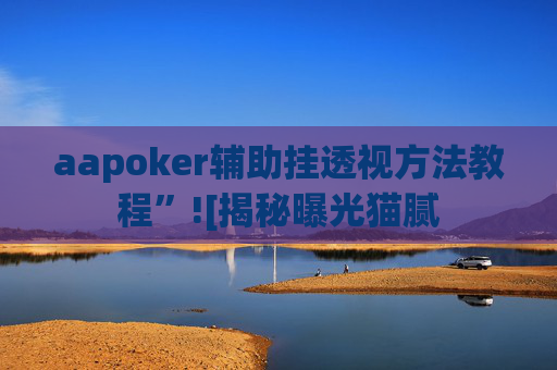 aapoker辅助挂透视方法教程”![揭秘曝光猫腻