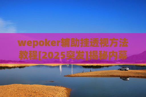 wepoker辅助挂透视方法教程[2025突发]揭秘内幕-第1张图片-外挂论坛