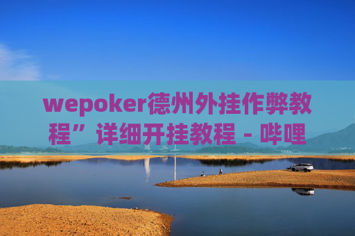 wepoker德州外挂作弊教程”详细开挂教程 - 哔哩