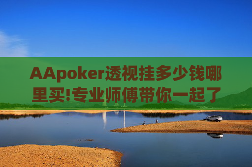 AApoker透视挂多少钱哪里买!专业师傅带你一起了解-知乎