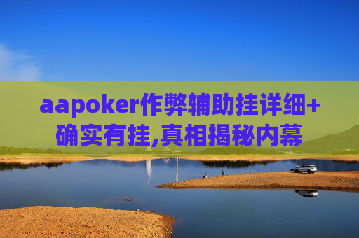 aapoker作弊辅助挂详细+确实有挂,真相揭秘内幕