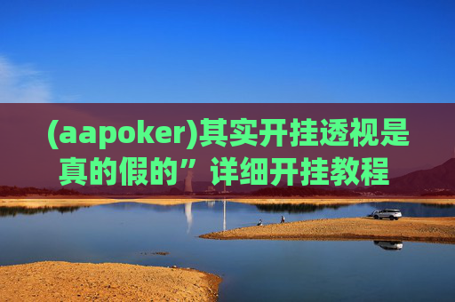 (aapoker)其实开挂透视是真的假的”详细开挂教程 - 哔哩