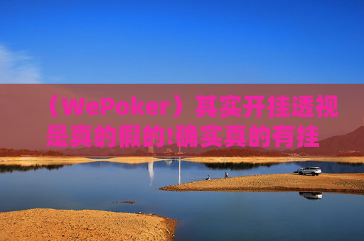 （WePoker）其实开挂透视是真的假的!确实真的有挂