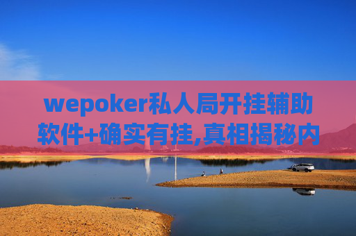 wepoker私人局开挂辅助软件+确实有挂,真相揭秘内幕