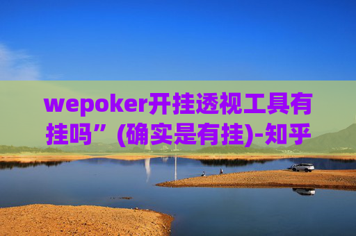 wepoker开挂透视工具有挂吗”(确实是有挂)-知乎