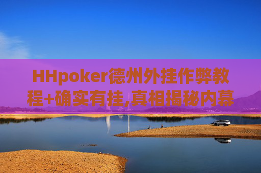 HHpoker德州外挂作弊教程+确实有挂,真相揭秘内幕