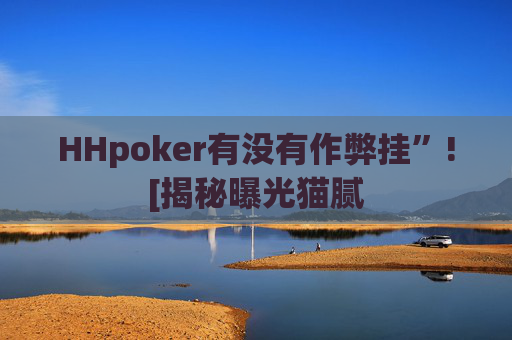 HHpoker有没有作弊挂”![揭秘曝光猫腻