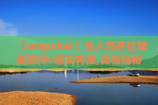 【wepoker】私人局开挂辅助软件+确实有挂,真相揭秘内幕