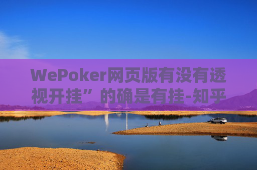 WePoker网页版有没有透视开挂”的确是有挂-知乎