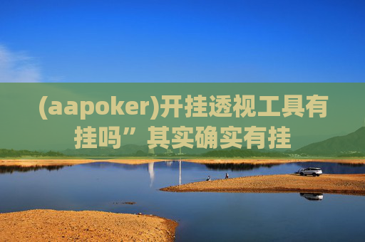 (aapoker)开挂透视工具有挂吗”其实确实有挂