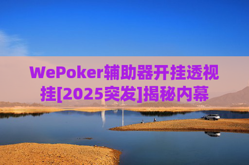 WePoker辅助器开挂透视挂[2025突发]揭秘内幕