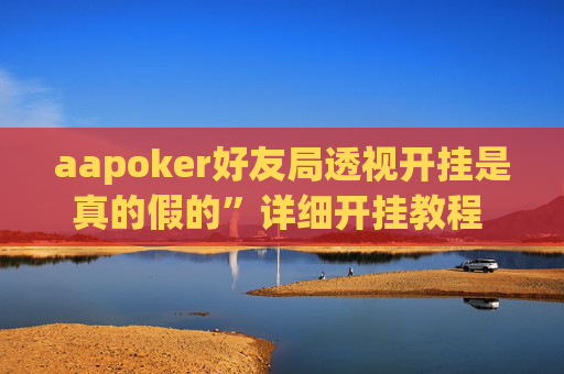 aapoker好友局透视开挂是真的假的”详细开挂教程 - 哔哩