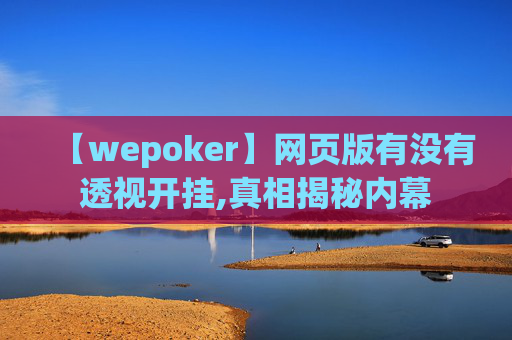 【wepoker】网页版有没有透视开挂,真相揭秘内幕