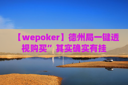 【wepoker】德州局一键透视购买”其实确实有挂