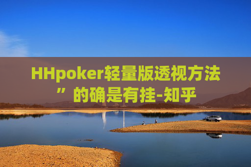 HHpoker轻量版透视方法”的确是有挂-知乎