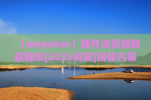 【wepoker】插件透视辅助器脚本[2025突发]揭秘内幕