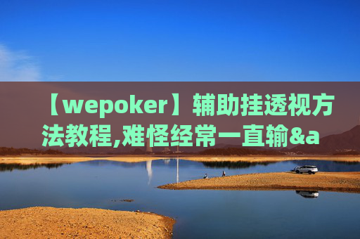 【wepoker】辅助挂透视方法教程,难怪经常一直输&原来有猫腻