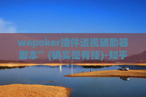 wepoker插件透视辅助器脚本”(确实是有挂)-知乎