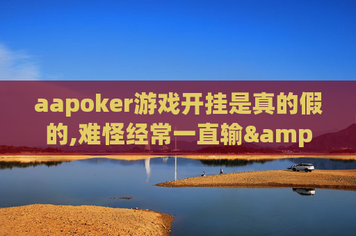 aapoker游戏开挂是真的假的,难怪经常一直输&原来有猫腻