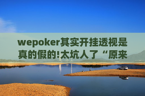 wepoker其实开挂透视是真的假的!太坑人了“原来有挂