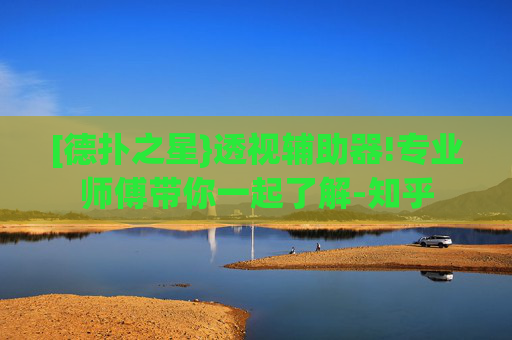 [德扑之星}透视辅助器!专业师傅带你一起了解-知乎