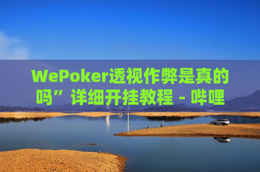 WePoker透视作弊是真的吗”详细开挂教程 - 哔哩-第1张图片-外挂论坛