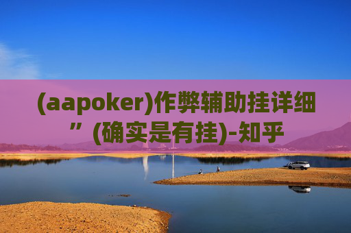 (aapoker)作弊辅助挂详细”(确实是有挂)-知乎