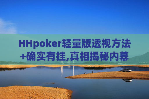 HHpoker轻量版透视方法+确实有挂,真相揭秘内幕