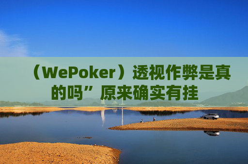 （WePoker）透视作弊是真的吗”原来确实有挂