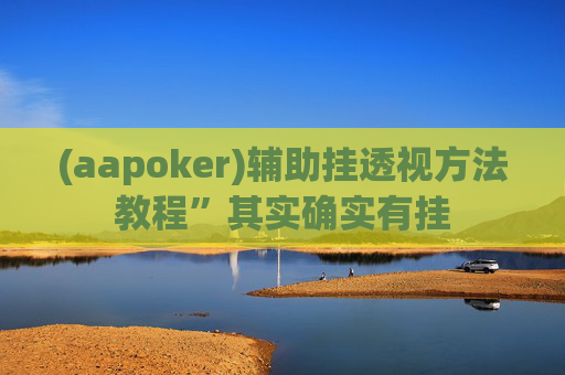 (aapoker)辅助挂透视方法教程”其实确实有挂