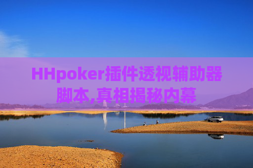 HHpoker插件透视辅助器脚本,真相揭秘内幕