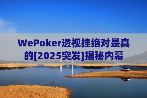 WePoker透视挂绝对是真的[2025突发]揭秘内幕