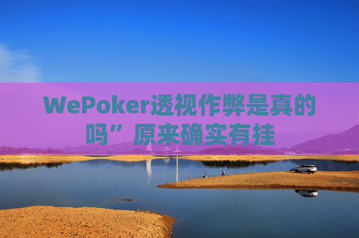 WePoker透视作弊是真的吗”原来确实有挂