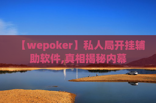 【wepoker】私人局开挂辅助软件,真相揭秘内幕