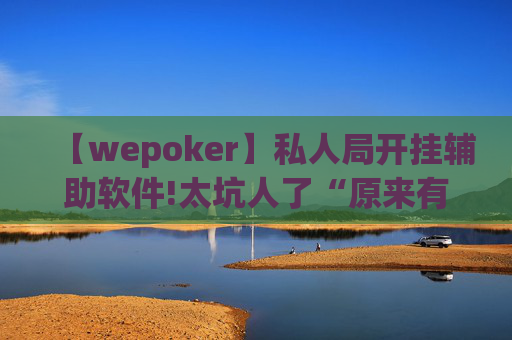 【wepoker】私人局开挂辅助软件!太坑人了“原来有挂