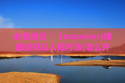 必备技能“（wepoker)辅助透视私人局方法(怎么开免费的挂)-第1张图片-外挂论坛