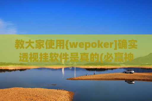 教大家使用{wepoker]确实透视挂软件是真的(必赢神器) -