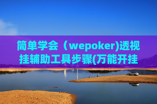 简单学会（wepoker)透视挂辅助工具步骤(万能开挂器通用版)