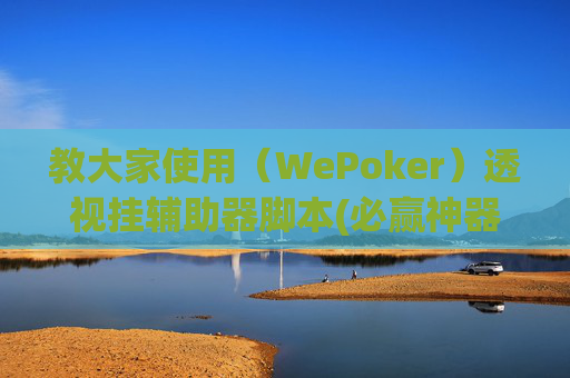 教大家使用（WePoker）透视挂辅助器脚本(必赢神器) -