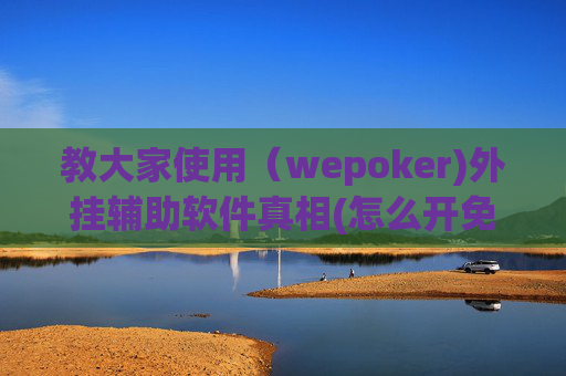 教大家使用（wepoker)外挂辅助软件真相(怎么开免费的挂)