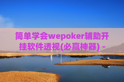 简单学会wepoker辅助开挂软件透视(必赢神器) -