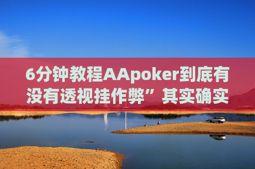 6分钟教程AApoker到底有没有透视挂作弊”其实确实有猫腻-第1张图片-外挂论坛