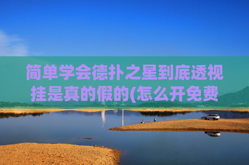 简单学会德扑之星到底透视挂是真的假的(怎么开免费的挂)