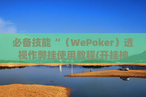 必备技能“（WePoker）透视作弊挂使用教程(开挂神器下载安装)-第1张图片-外挂论坛