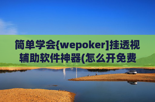 简单学会{wepoker]挂透视辅助软件神器(怎么开免费的挂)