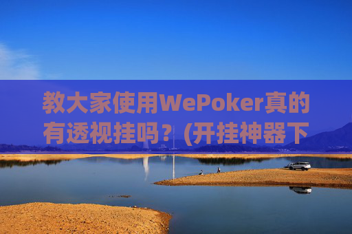 教大家使用WePoker真的有透视挂吗？(开挂神器下载安装)