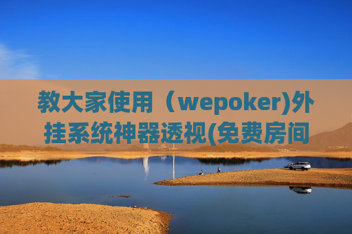 教大家使用（wepoker)外挂系统神器透视(免费房间开挂教程)