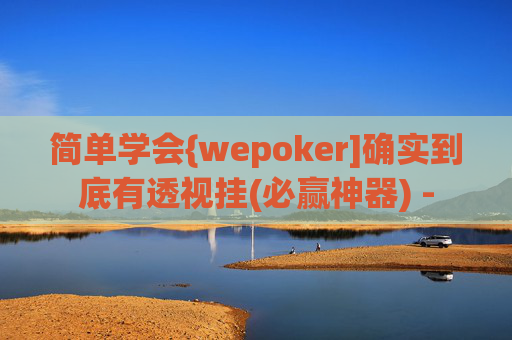 简单学会{wepoker]确实到底有透视挂(必赢神器) -