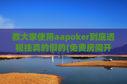 教大家使用aapoker到底透视挂真的假的(免费房间开挂教程)